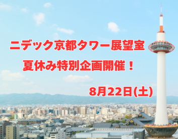 【8月22日(土)】ニデック京都タワー展望室 夏休み特別企画開催！